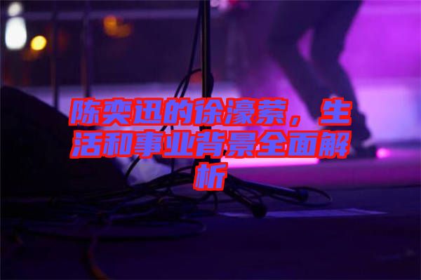 陳奕迅的徐濠縈，生活和事業(yè)背景全面解析