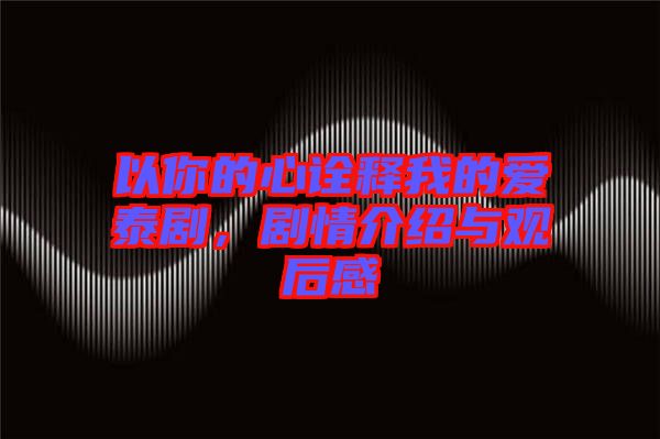 以你的心詮釋我的愛泰劇，劇情介紹與觀后感