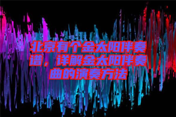北京有個(gè)金太陽(yáng)伴奏譜，詳解金太陽(yáng)伴奏曲的演奏方法