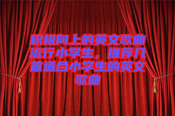 積極向上的英文歌曲流行小學生，推薦幾首適合小學生的英文歌曲