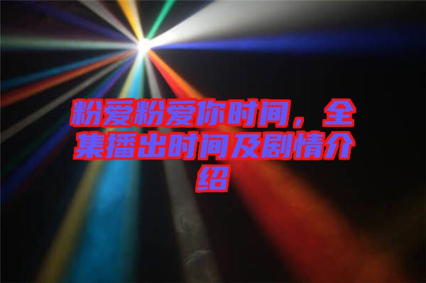 粉愛粉愛你時間，全集播出時間及劇情介紹
