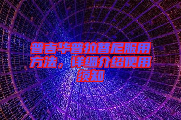 普吉華普拉替尼服用方法，詳細(xì)介紹使用須知