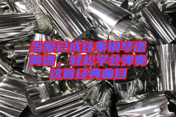 當(dāng)愛(ài)已成往事鋼琴譜簡(jiǎn)譜，輕松學(xué)會(huì)彈奏這首經(jīng)典曲目