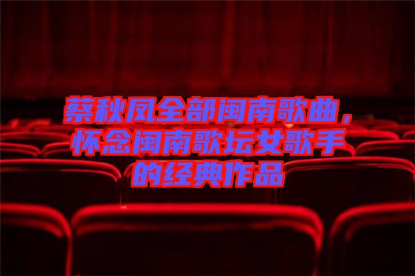 蔡秋鳳全部閩南歌曲，懷念閩南歌壇女歌手的經(jīng)典作品