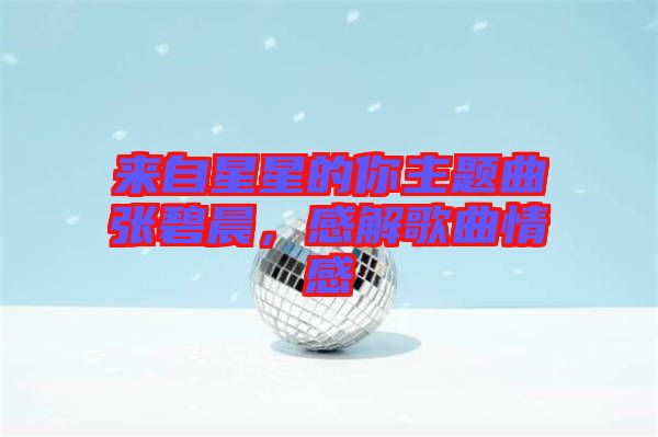 來自星星的你主題曲張碧晨，感解歌曲情感