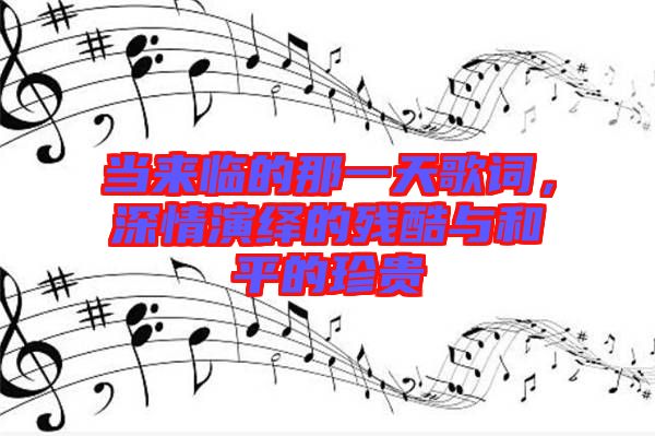 當來臨的那一天歌詞，深情演繹的殘酷與和平的珍貴