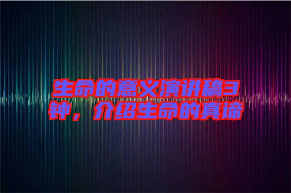 生命的意義演講稿3鐘，介紹生命的真諦