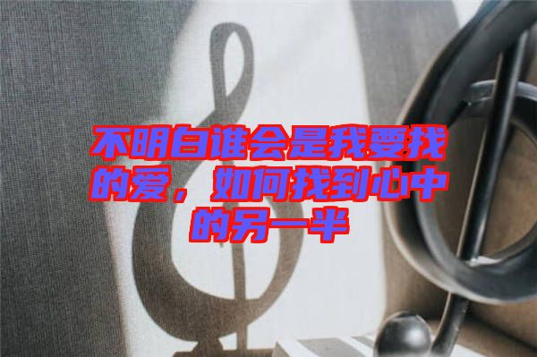 不明白誰會是我要找的愛，如何找到心中的另一半