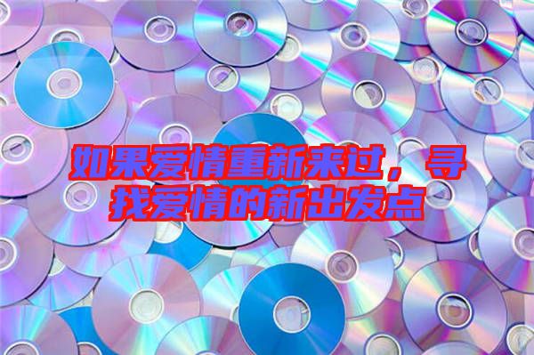 如果愛情重新來過，尋找愛情的新出發(fā)點(diǎn)