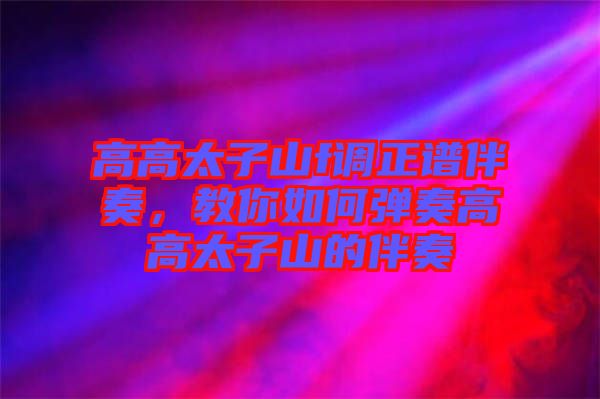 高高太子山f調(diào)正譜伴奏，教你如何彈奏高高太子山的伴奏