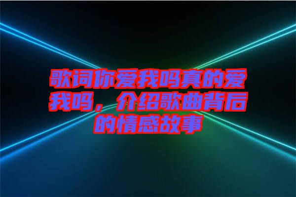歌詞你愛我嗎真的愛我嗎，介紹歌曲背后的情感故事