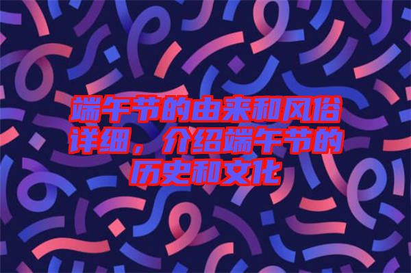 端午節(jié)的由來和風(fēng)俗詳細，介紹端午節(jié)的歷史和文化