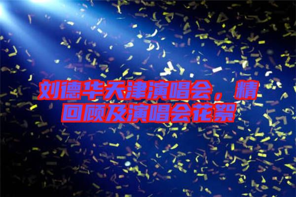 劉德華天津演唱會(huì)，精回顧及演唱會(huì)花絮