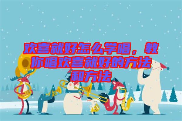 歡喜就好怎么學(xué)唱，教你唱?dú)g喜就好的方法和方法