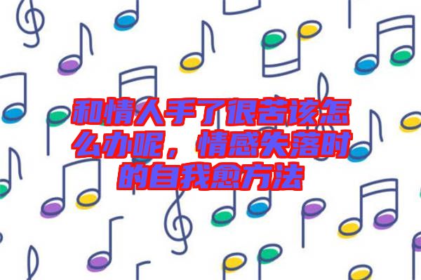 和情人手了很苦該怎么辦呢，情感失落時的自我愈方法