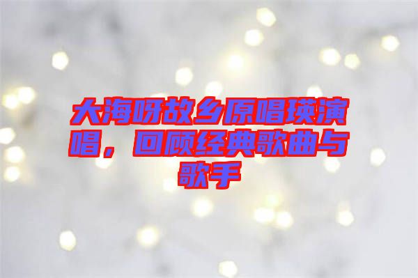 大海呀故鄉(xiāng)原唱瑛演唱，回顧經(jīng)典歌曲與歌手