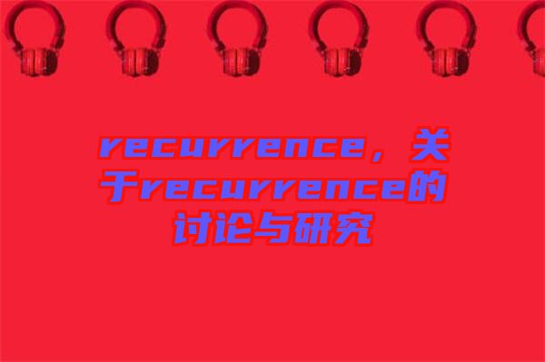 recurrence，關(guān)于recurrence的討論與研究