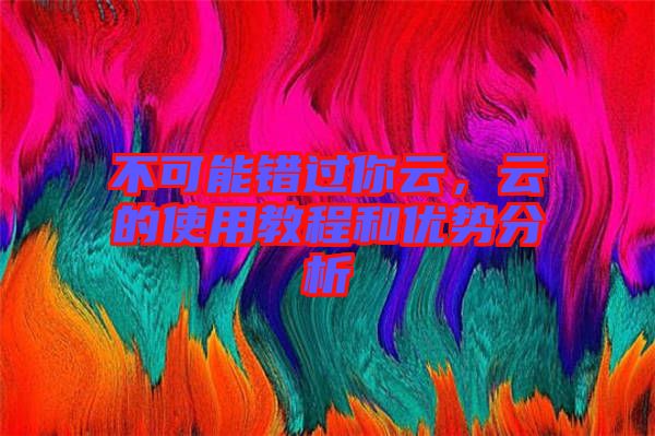 不可能錯(cuò)過(guò)你云，云的使用教程和優(yōu)勢(shì)分析