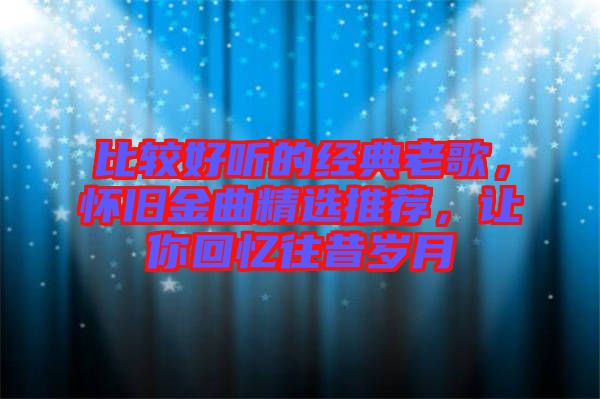 比較好聽的經(jīng)典老歌，懷舊金曲精選推薦，讓你回憶往昔歲月