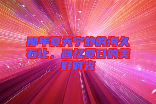 那年夏天寧?kù)o的海久石讓，回憶夏日的美好時(shí)光