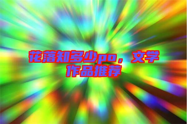 花落知多少po，文學(xué)作品推薦