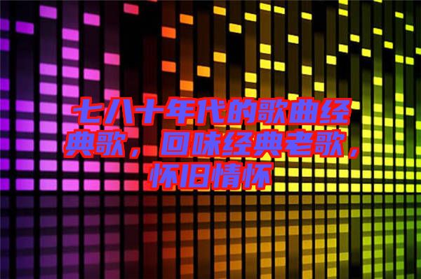 七八十年代的歌曲經(jīng)典歌，回味經(jīng)典老歌，懷舊情懷