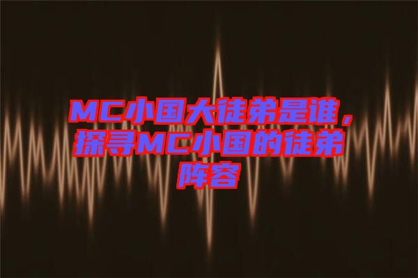 MC小國大徒弟是誰，探尋MC小國的徒弟陣容
