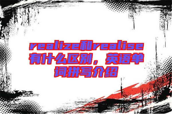 realize和realise有什么區(qū)別，英語單詞拼寫介紹