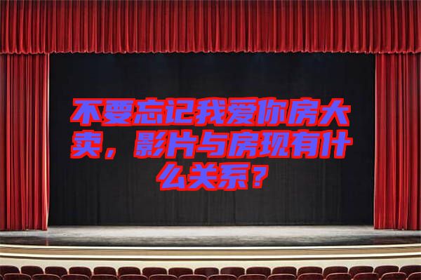 不要忘記我愛你房大賣，影片與房現(xiàn)有什么關(guān)系？
