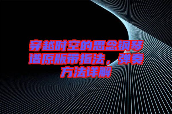 穿越時(shí)空的思念鋼琴譜原版帶指法，彈奏方法詳解