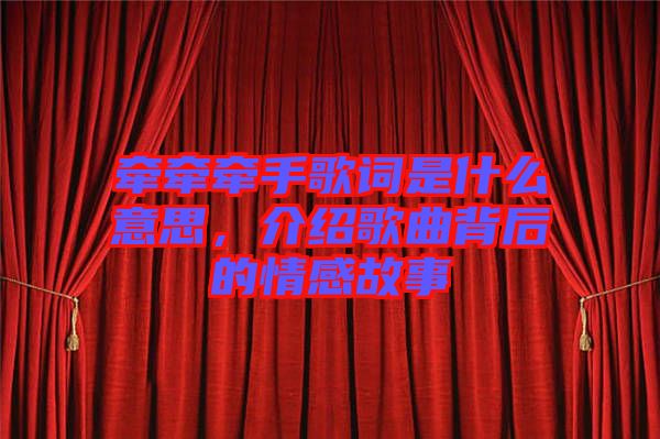 牽牽牽手歌詞是什么意思，介紹歌曲背后的情感故事