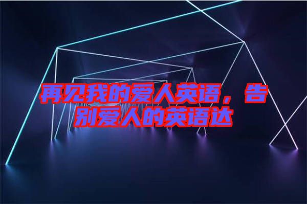 再見我的愛人英語，告別愛人的英語達