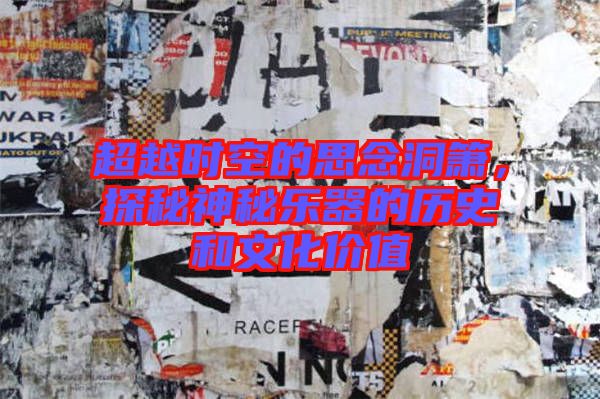 超越時空的思念洞簫，探秘神秘樂器的歷史和文化價值