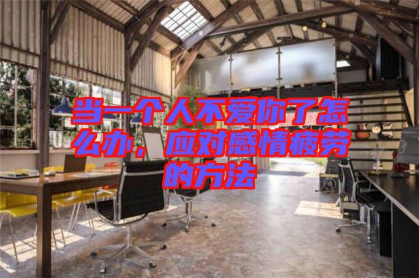 當(dāng)一個人不愛你了怎么辦，應(yīng)對感情疲勞的方法