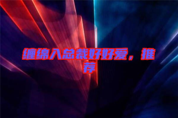 纏綿入總裁好好愛(ài)，推薦