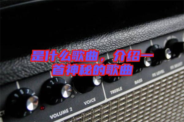 是什么歌曲，介紹一首神秘的歌曲