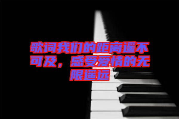 歌詞我們的距離遙不可及，感受愛情的無限遙遠(yuǎn)