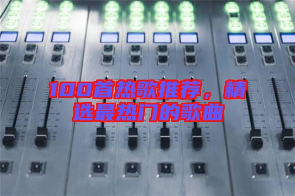 100首熱歌推薦，精選最熱門的歌曲