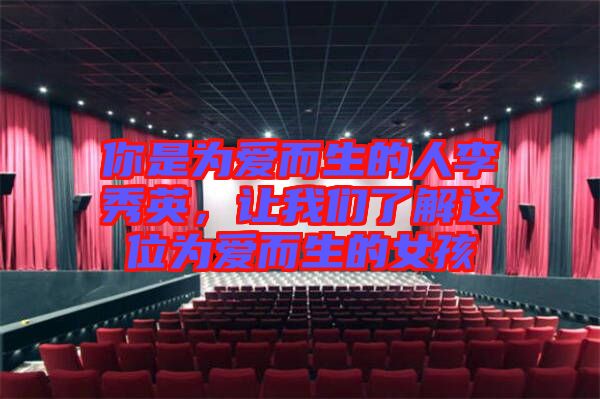 你是為愛而生的人李秀英，讓我們了解這位為愛而生的女孩