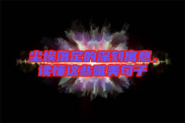 塵埃落定的深刻寓意，讀懂這些唯美句子