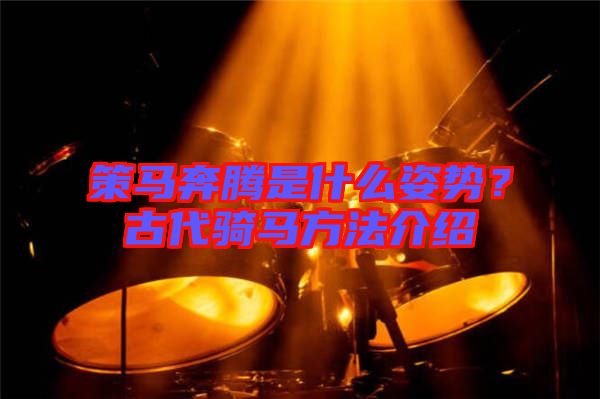 策馬奔騰是什么姿勢？古代騎馬方法介紹