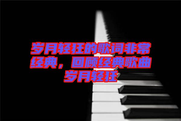 歲月輕狂的歌詞非常經(jīng)典，回顧經(jīng)典歌曲歲月輕狂