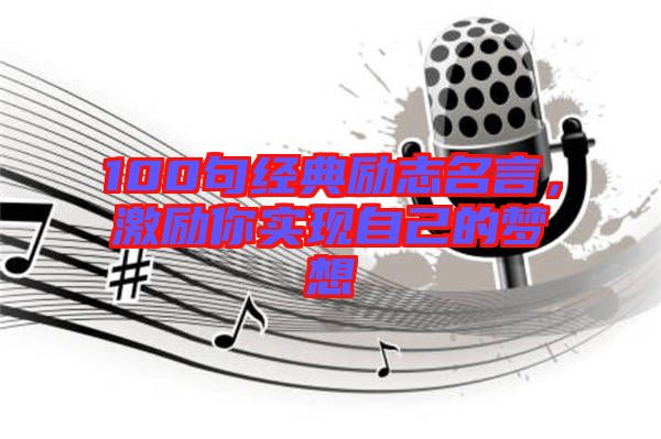 100句經(jīng)典勵志名言，激勵你實現(xiàn)自己的夢想