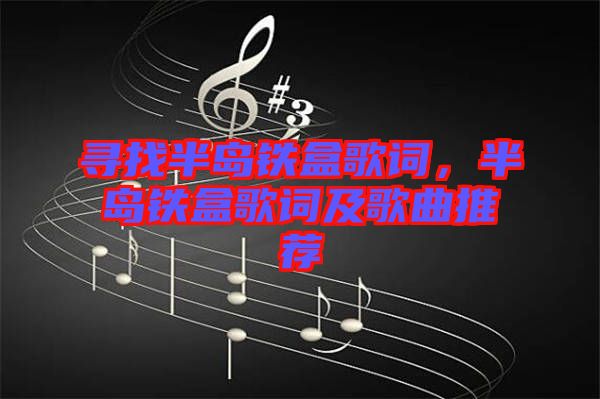 尋找半島鐵盒歌詞，半島鐵盒歌詞及歌曲推薦
