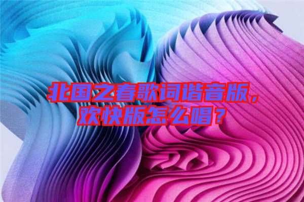 北國(guó)之春歌詞諧音版，歡快版怎么唱？