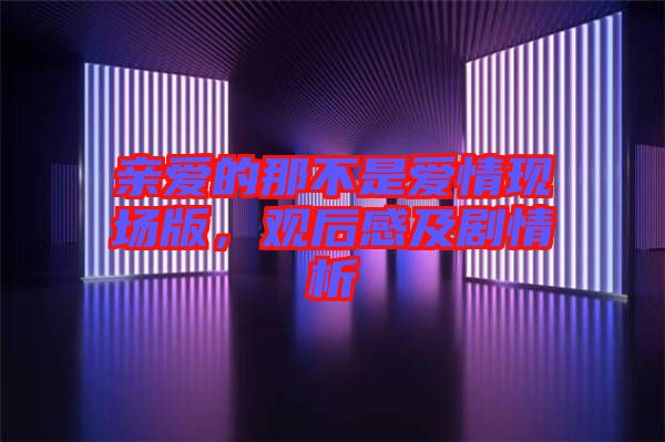 親愛的那不是愛情現(xiàn)場(chǎng)版，觀后感及劇情析