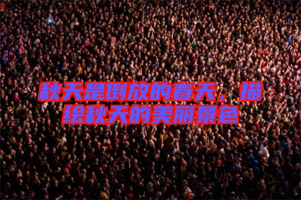 秋天是倒放的春天，描繪秋天的美麗景色