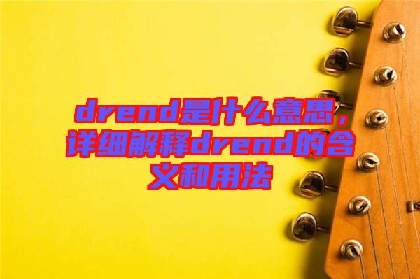 drend是什么意思，詳細(xì)解釋drend的含義和用法