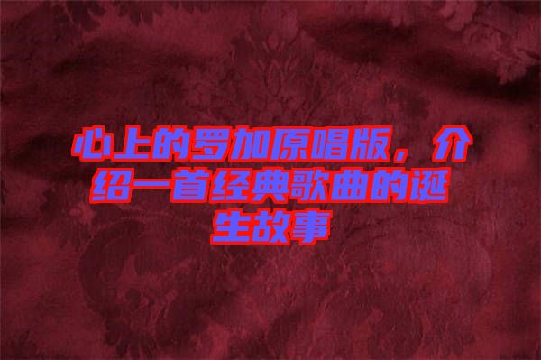 心上的羅加原唱版，介紹一首經(jīng)典歌曲的誕生故事