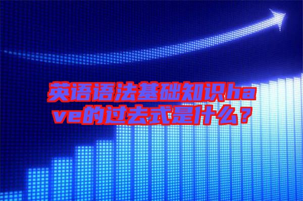 英語語法基礎(chǔ)知識have的過去式是什么？